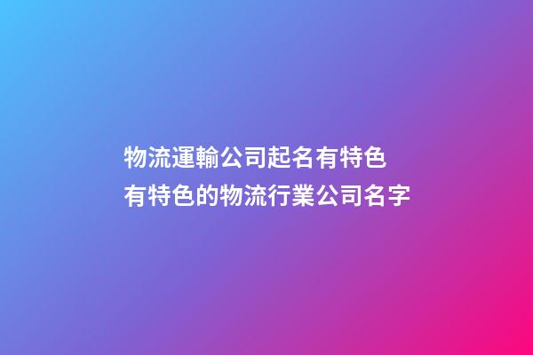 物流運輸公司起名有特色 有特色的物流行業公司名字-第1張-公司起名-玄機派
